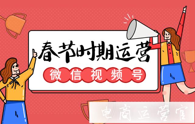 微信視頻號在春節(jié)過年時期-哪幾類內(nèi)容最受歡迎?